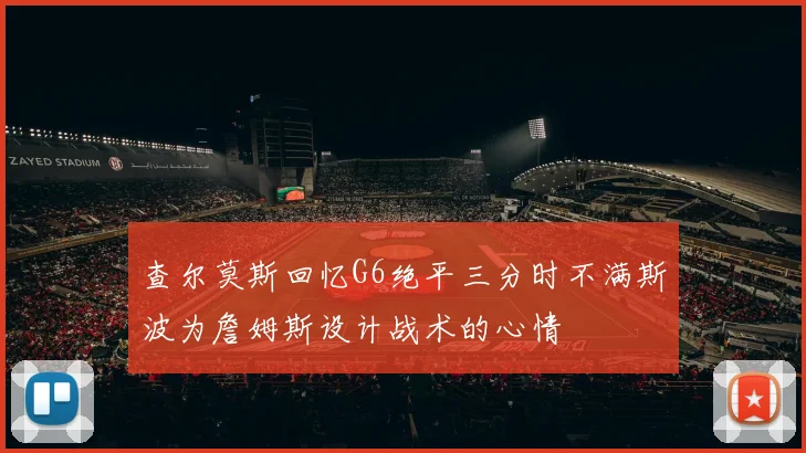 查尔莫斯回忆G6绝平三分时不满斯波为詹姆斯设计战术的心情