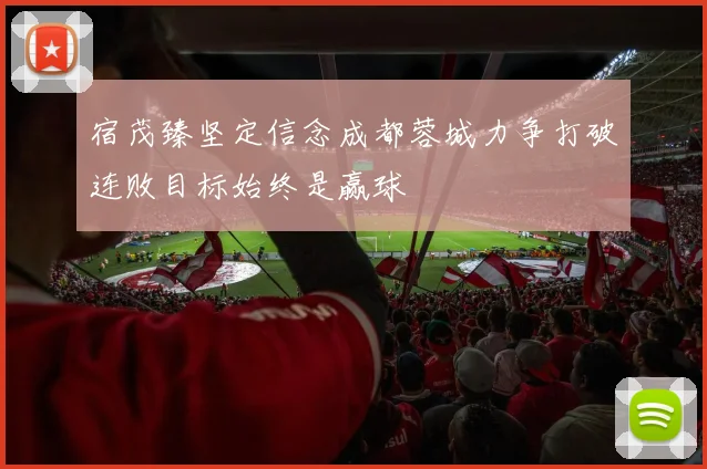 宿茂臻坚定信念成都蓉城力争打破连败目标始终是赢球