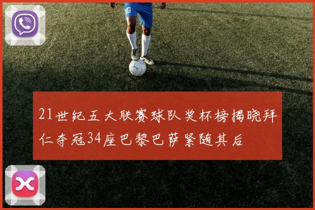 21世纪五大联赛球队奖杯榜揭晓拜仁夺冠34座巴黎巴萨紧随其后