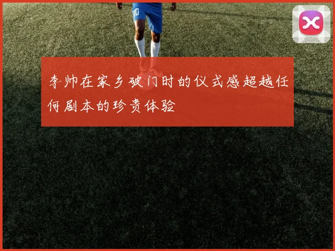 李帅在家乡破门时的仪式感超越任何剧本的珍贵体验