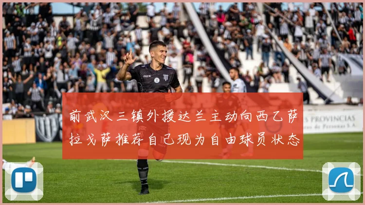 前武汉三镇外援达兰主动向西乙萨拉戈萨推荐自己现为自由球员状态良好